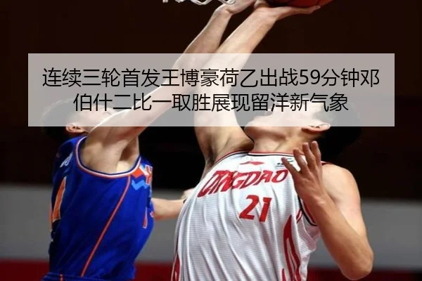 连续三轮首发王博豪荷乙出战59分钟邓伯什二比一取胜展现留洋新气象